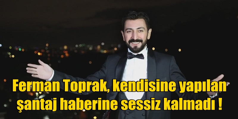 Ferman Toprak, kendisine yapılan şantaj haberine sessiz kalmadı !