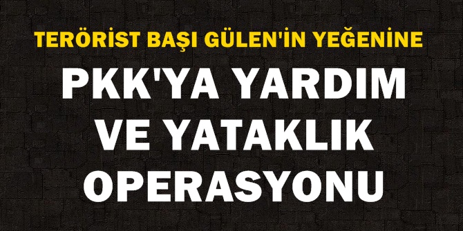 Fethullah Gülen'in yeğenine PKK operasyonu