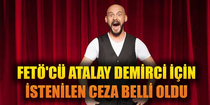 FETÖ&#039;CÜ ATALAY DEMİRCİ İÇİN İSTENİLEN CEZA BELLİ OLDU