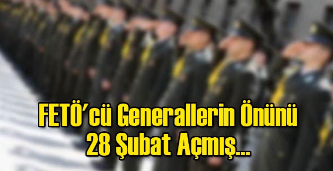 FETÖ'cü Generalleriin Önünü 28 Şubat Açmış...