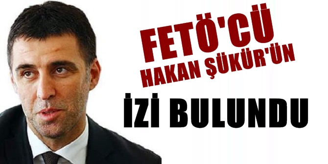 FETÖ'cü Hakan Şükür'ün izi bulundu