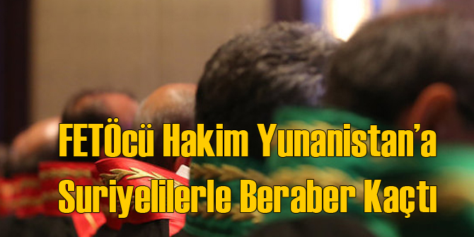FETÖcü Hakim Yunanistan'a Kaçtı