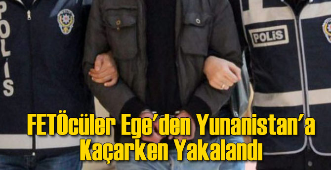 FETÖcüler Ege'den Yunanistan'a Kaçarken Yakalandı