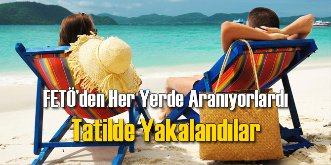 FETÖcüler Tatilde Yakalandı!
