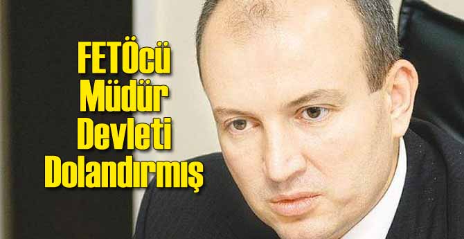 FETÖ’cü Yönetici Devleti Dolandırmış