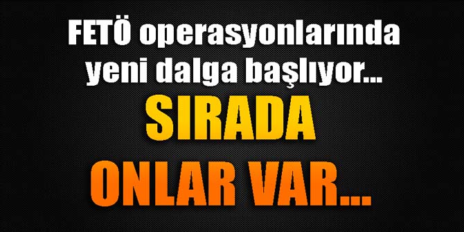 FETÖ'de yeni dalga operasyonları geliyor... Sıra onlarda
