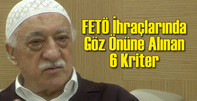 FETÖ İhraçları Nasıl Belirleniyor: İşte O 6 Kriter
