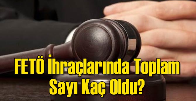 FETÖ İhraçları Toplam Sayı Ne Kadar?