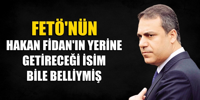 FETÖ'nün Hakan Fidan'ın yerine getireceği isim bile belliymiş!
