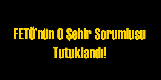 FETÖ&#039;nün O Şehir Sorumlusu Tutuklandı!