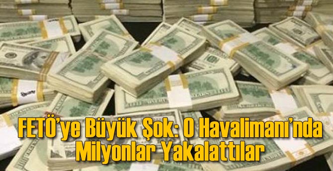 FETÖ'ye Şok: Havalimanında 9.5 Milyon Dolar Yakalandı