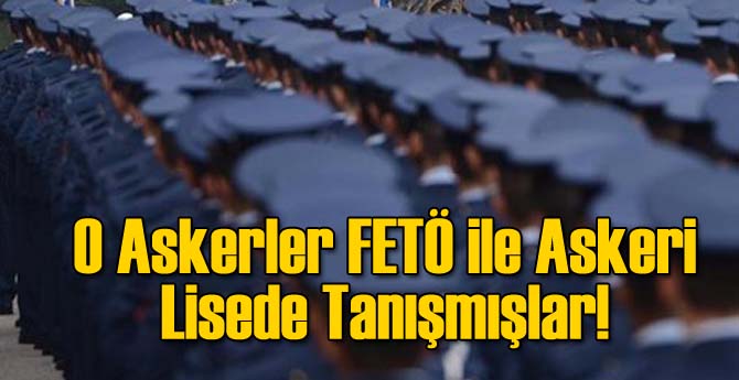 FETÖ'yle Askeri Lise'de Tanışmışlar