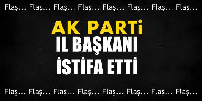 Flaş! AK Parti İl Başkanı istifa etti