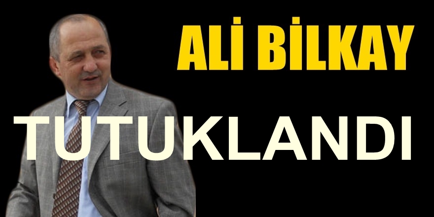 FLAŞ! Ali Bilkay Tutuklandı