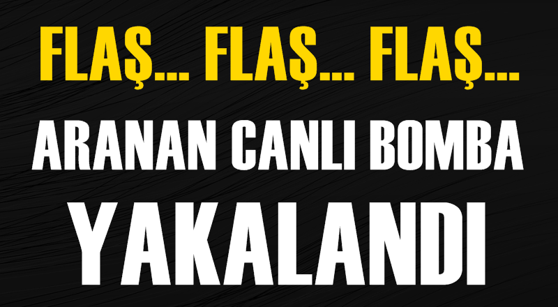 Flaş! Aranan canlı bomba yakalandı