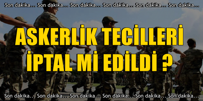 FLAŞ! Askerlik tecilleri iptal mi edildi?