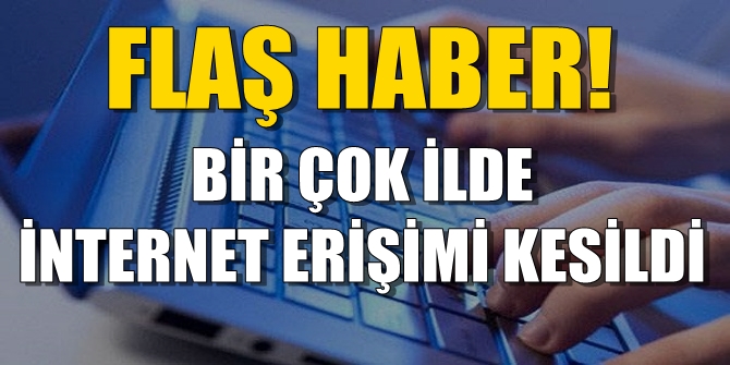 FLAŞ! Bir çok ilde internet erişimi kesildi