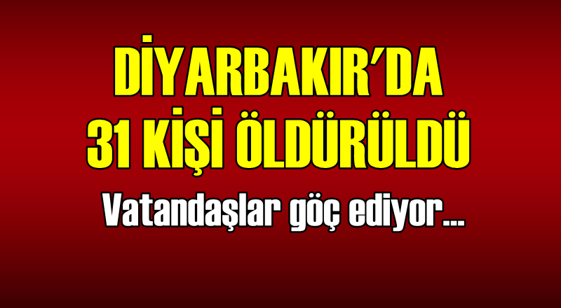 FLAŞ! Diyarbakır&#039;da 31 kişi öldürüldü! Vatandaşlar göç ediyor...