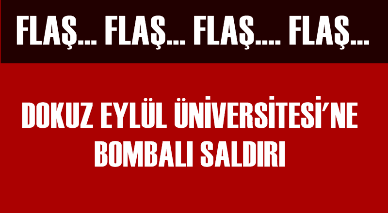 FLAŞ! Dokuz Eylül Üniversitesi'ne bombalı saldırı