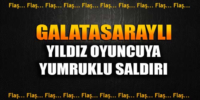 Flaş... Galatasaraylı yıldız oyuncuya yumruklu saldırı
