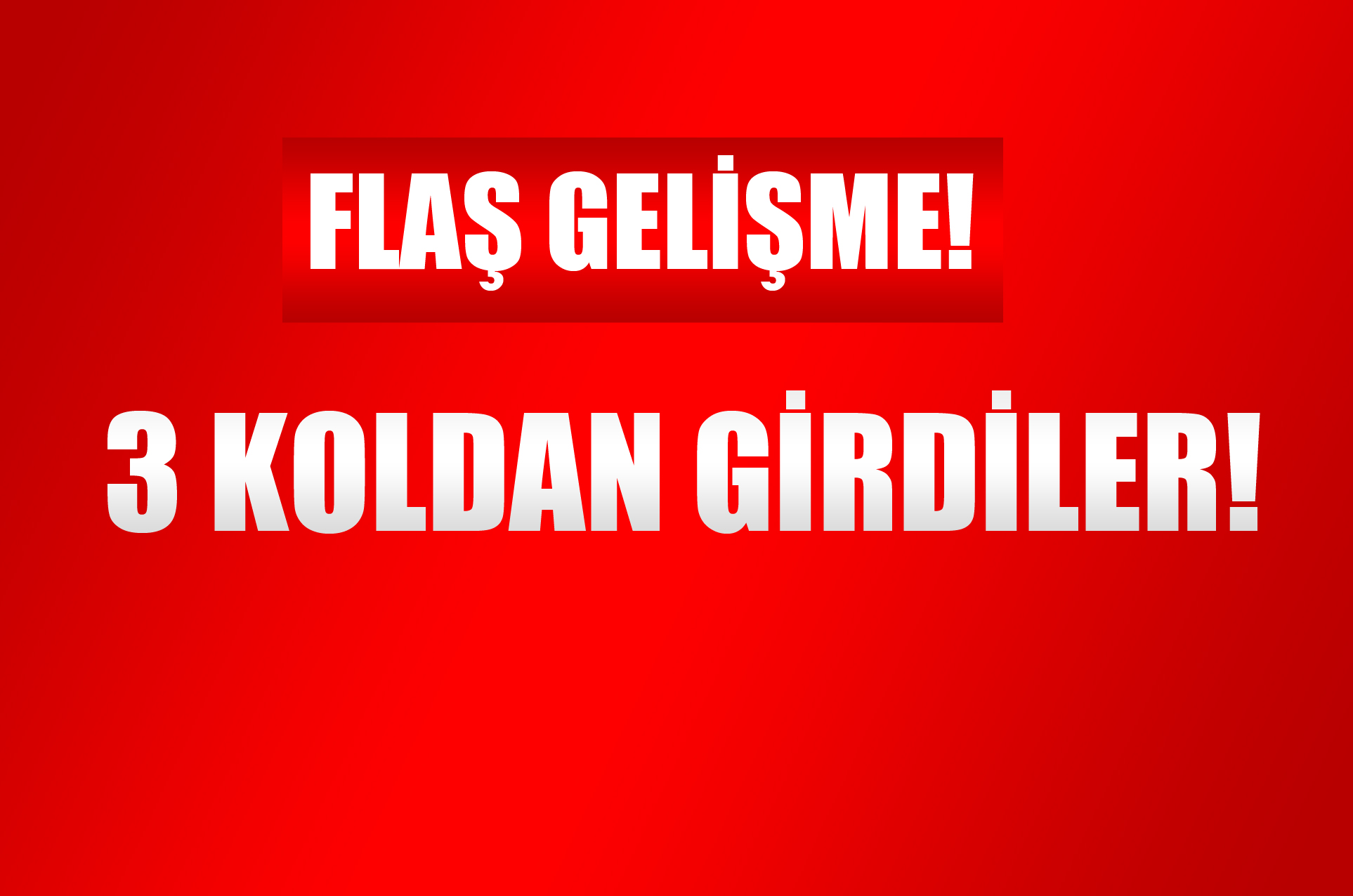 Flaş Gelişme! 3 Koldan Girdiler....