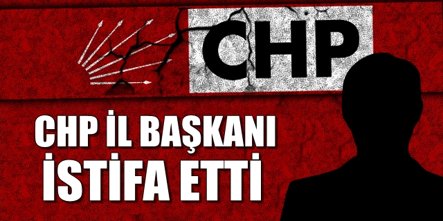Flaş gelişme! CHP İl Başkanı istifa etti