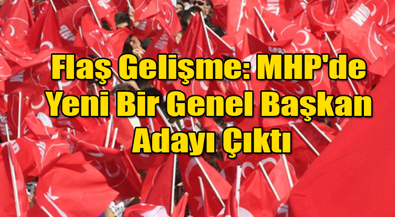 Flaş Gelişme: MHP'de Yeni Bir Genel Başkan Adayı Çıktı