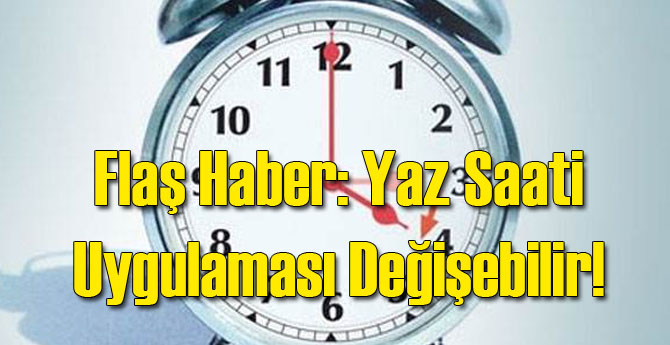 Flaş Haber Yaz Saati Uygulaması Değişebilir!