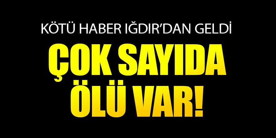 Flaş... Iğdır'dan kötü haber; çok sayıda ölü ve yaralı var...