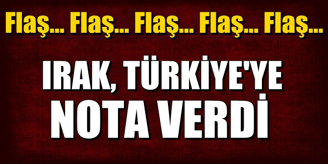 Flaş! Irak, Türkiye'ye nota verdi