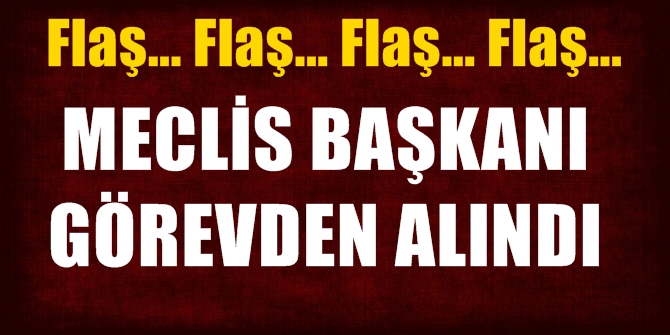 Flaş! Meclis Başkanı görevden alındı