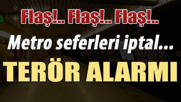 Flaş! Metro Seferleri İptal! Terör Alarmı