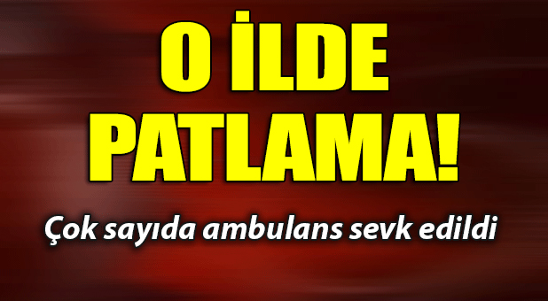 FLAŞ! O ilde patlama!