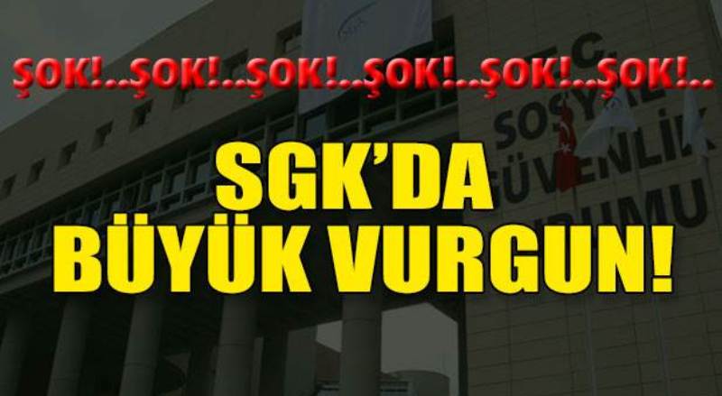 FLAŞ! SGK'DA BÜYÜK VURGUN!