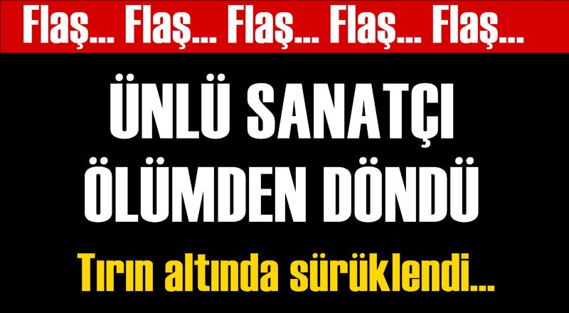FLAŞ! Ünlü sanatçı ölümden döndü