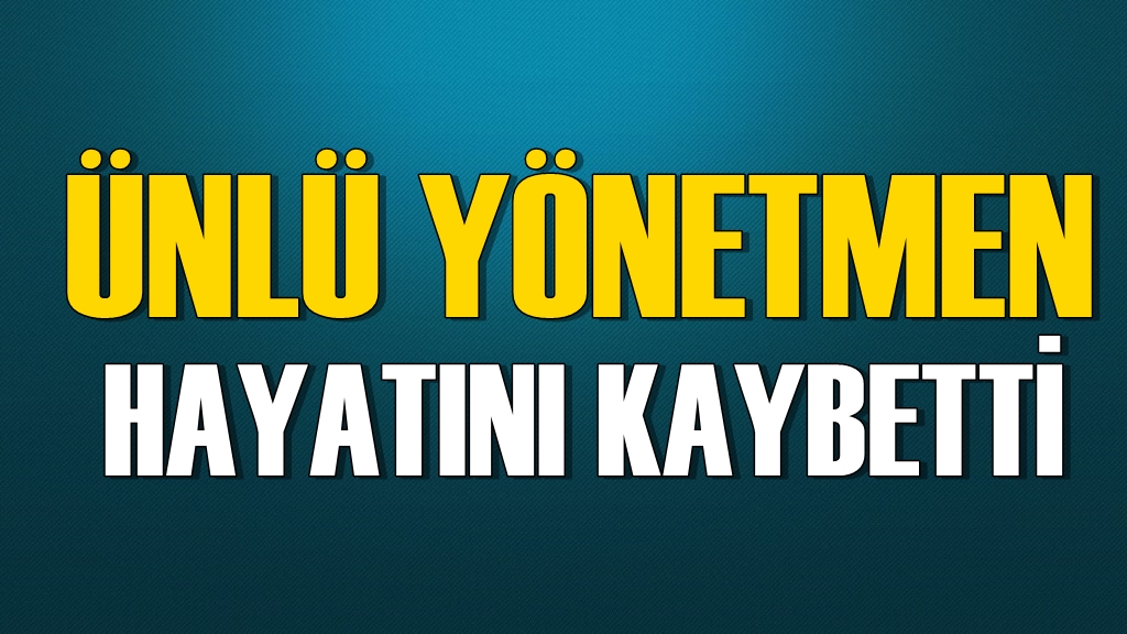 Flaş! Ünlü Yönetmen Yaşamını Yitirdi
