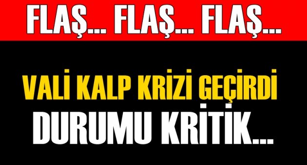Flaş! Vali kalp krizi geçirdi: Durumu kritik