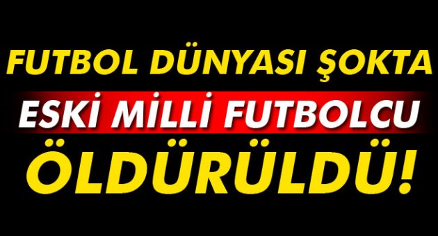 Futbol dünyası şokta! Eski milli futbolcu öldürüldü!
