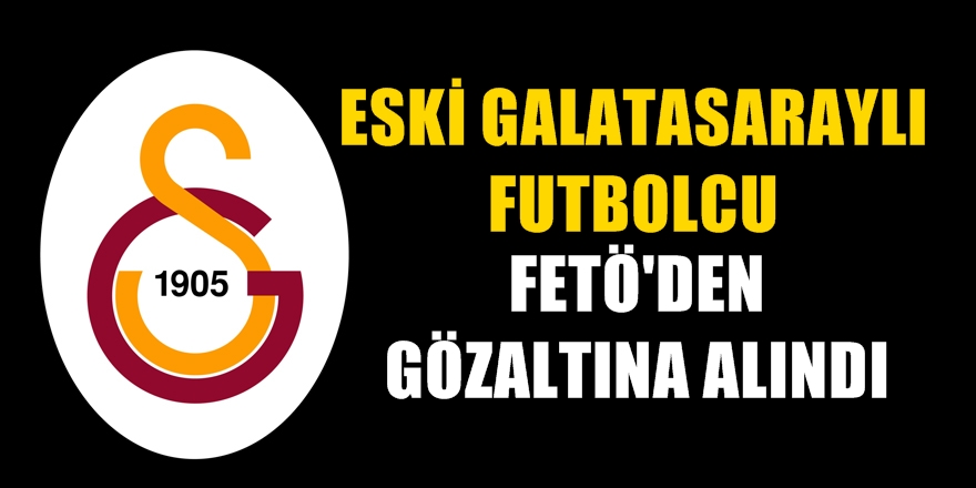 Galatasaray&#039;ın eski yıldız futbolcusu FETÖ&#039;den gözaltına alındı