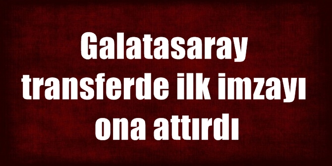 Galatasaray transferde ilk imzayı ona attırdı