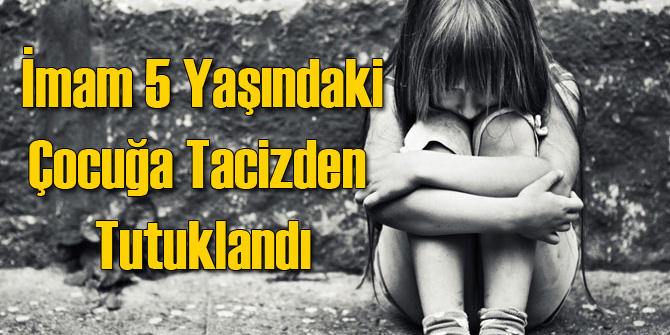 Geçici İmam 5 Yaşındaki Kıza Tacizden Tutuklandı