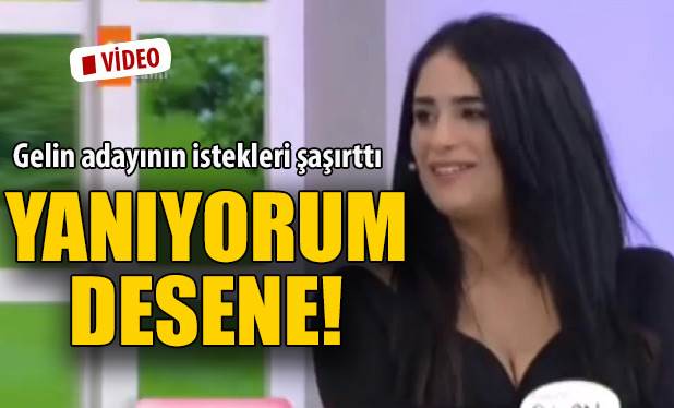 Gelin adayının isteği şaşırttı: Yanıyorum desene