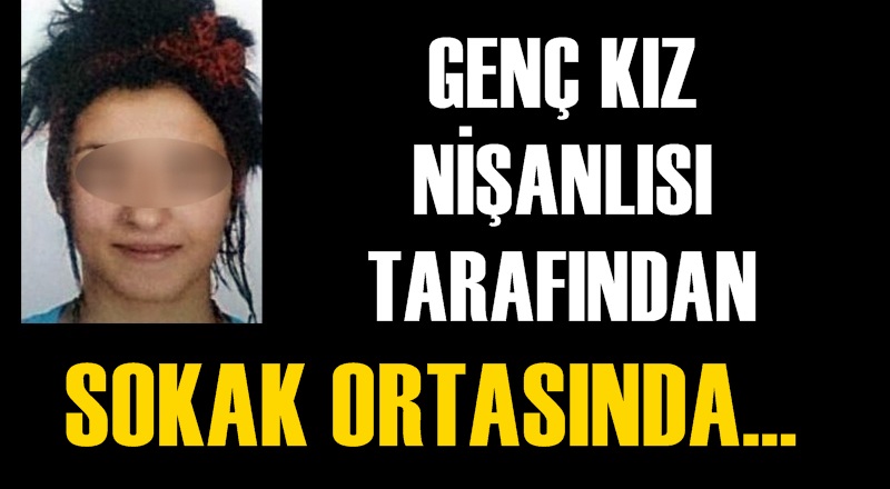 Genç kız sokak ortasında nişanlısı tarafından...