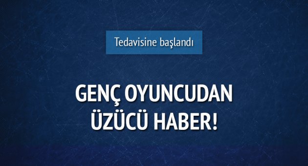 Genç oyuncudan üzücü haber!