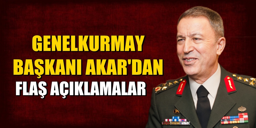 Genelkurmay Başkanı Akar'dan flaş açıklamalar