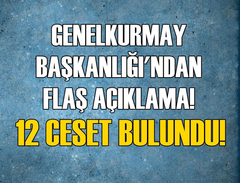 Genelkurmay Başkanlığı'ndan flaş açıklama! 12 ceset bulundu