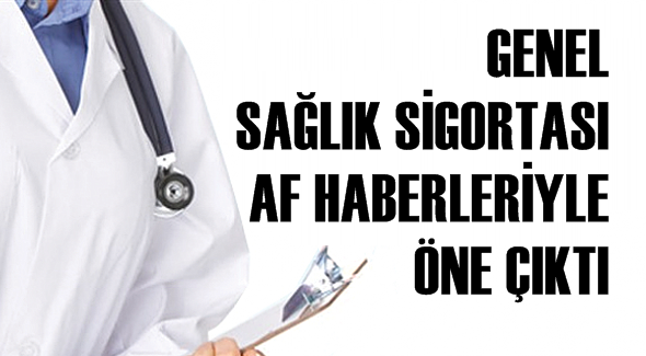 GENEL SAĞLIK SİGORTASI  AF HABERLERİYLE  ÖNE ÇIKTI