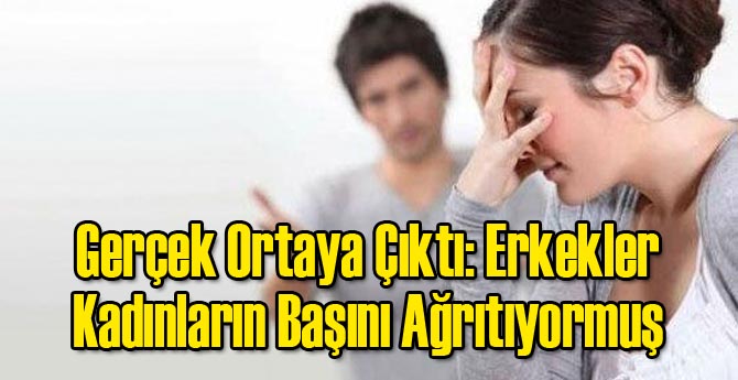 Gerçek Ortaya Çıktı: Erkekler Kadınların Başını Ağrıtıyormuş