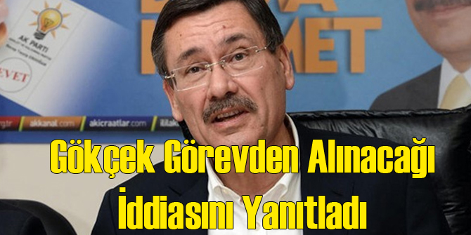Gökçek Görevden Alınacağı İddiasını Yanıtladı