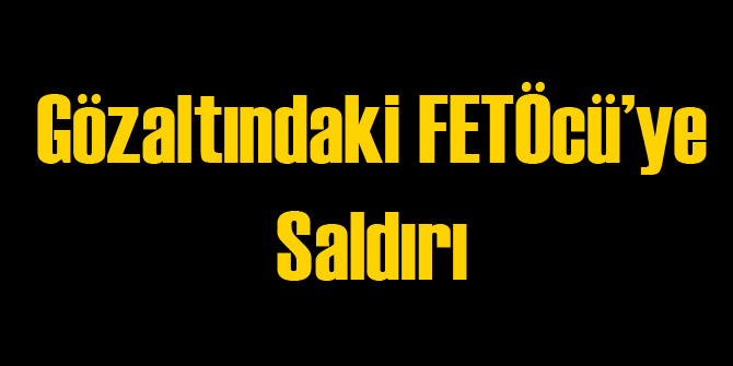 Gözaltındaki FETÖcü'ye Saldırı!